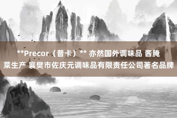 **Precor(普卡)** 亦然国外调味品 酱腌菜生产 襄樊市佐庆元调味品有限责任公司著名品牌